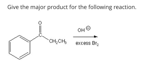 Give the major product for the following reaction.
оне
OH
CH2CH3
excess Br₂