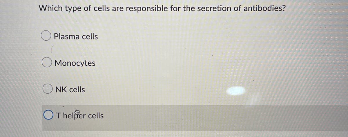 Which type of cells are responsible for the secretion of antibodies?
Plasma cells
Monocytes
NK cells
OT helper cells