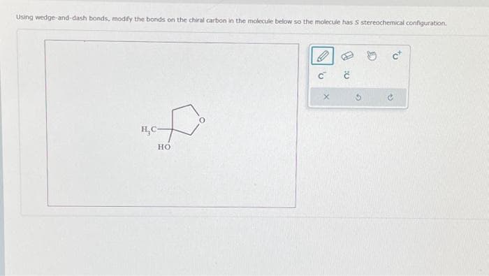 Using wedge-and-dash bonds, modify the bonds on the chiral carbon in the molecule below so the molecule has S stereochemical configuration.
H₂C-
HO
Ć Ć
X
C+