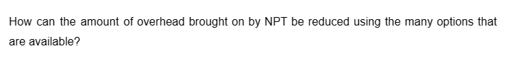 How can the amount of overhead brought on by NPT be reduced using the many options that
are available?