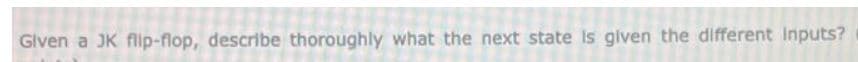 Glven a JK flip-flop, describe thoroughly what the next state Is glven the different Inputs?
