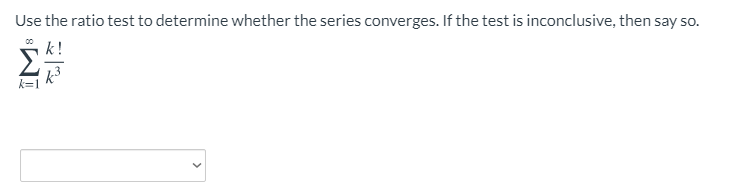 Use the ratio test to determine whether the series converges. If the test is inconclusive, then say so.
k!
Σ
k=
