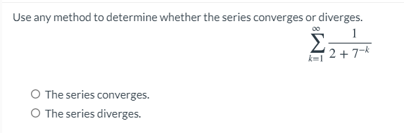 Use any method to determine whether the series converges or diverges.
00
Σ
1
2 +7-k
k=1
O The series converges.
O The series diverges.
