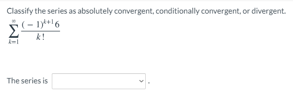 Classify the series as absolutely convergent, conditionally convergent, or divergent.
k !
k=1
The series is
