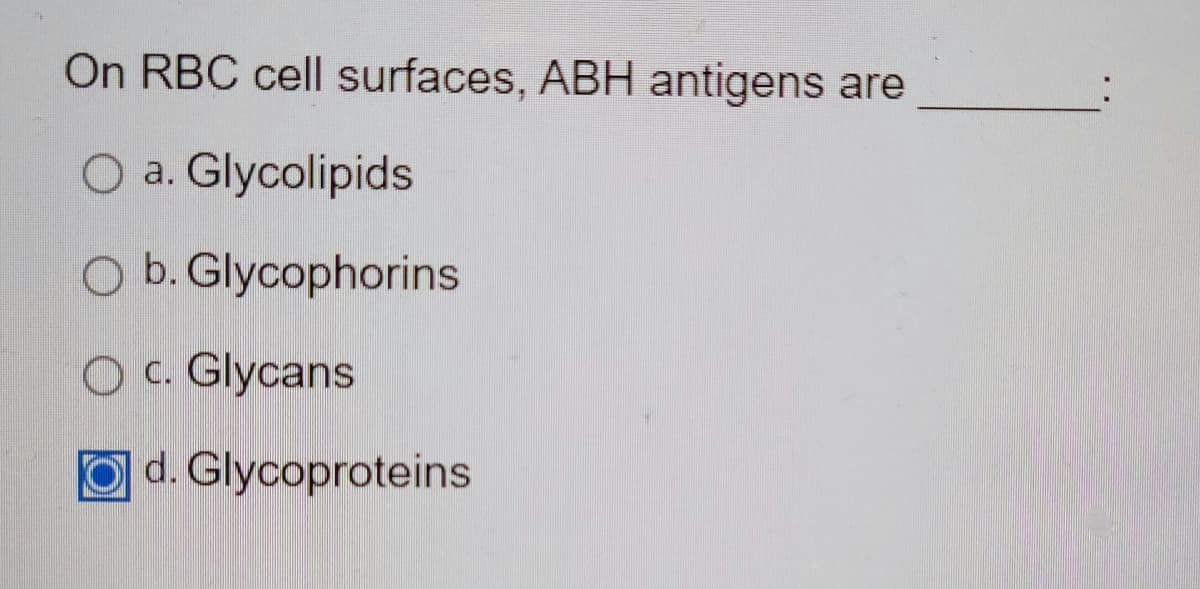 On RBC cell surfaces, ABH antigens are
O a. Glycolipids
O b. Glycophorins
C.
OC. Glycans
Od. Glycoproteins
