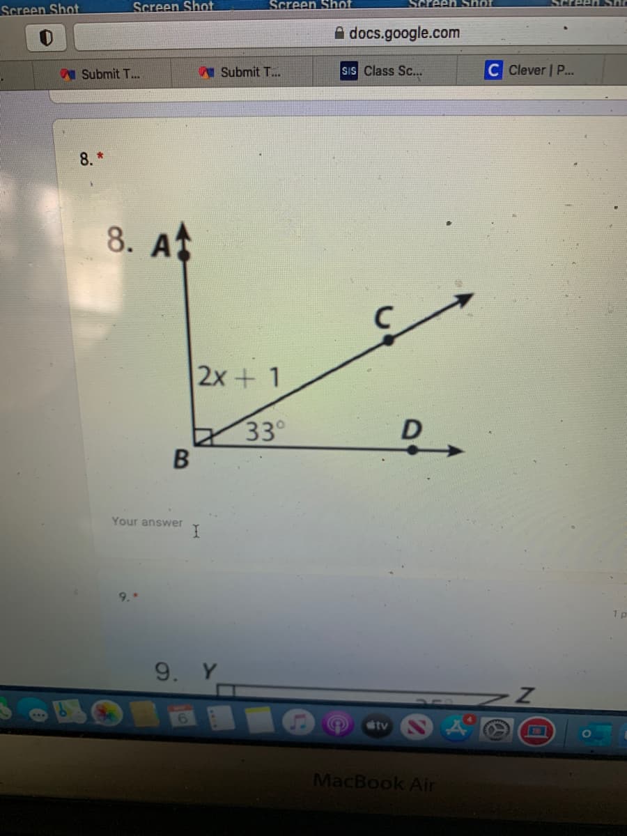 Screen Shot
Screen Shot
Screen Shot
A docs.google.com
I Submit T..
Submit T..
SIS Class Sc..
C Clever | P...
8 *
8. At
2x+ 1
33°
Your answer
1 p
9. Y
tv
MacBook Air
