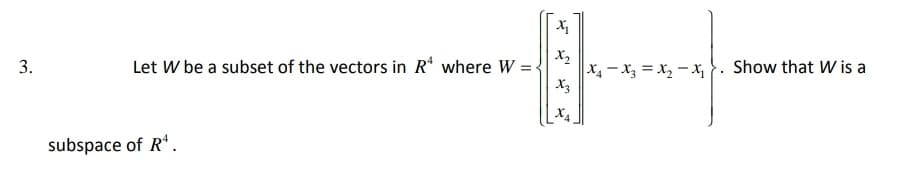 X2
Let W be a subset of the vectors in R where W =
X4 - X3 = x, – x }. Show that W is a
X3
X4
subspace of R“.
3.
