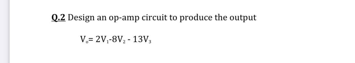 Q.2 Design
an op-amp circuit to produce the output
V.= 2V;-8V, - 13V3
