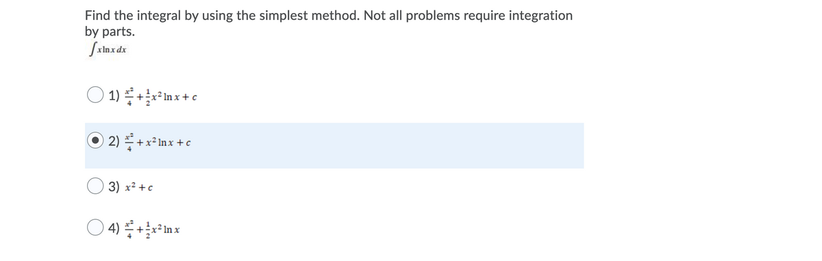 Find the integral by using the simplest method. Not all problems require integration
by parts.
Sxlnx dx
1) +inx+ c
2) ** +x² lnx + c
3) x² +c
4) * +x²In x
