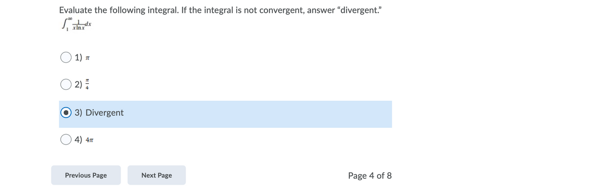 Evaluate the following integral. If the integral is not convergent, answer "divergent."
xlnx
1) n
2):
3) Divergent
4) 4n
Previous Page
Next Page
Page 4 of 8
