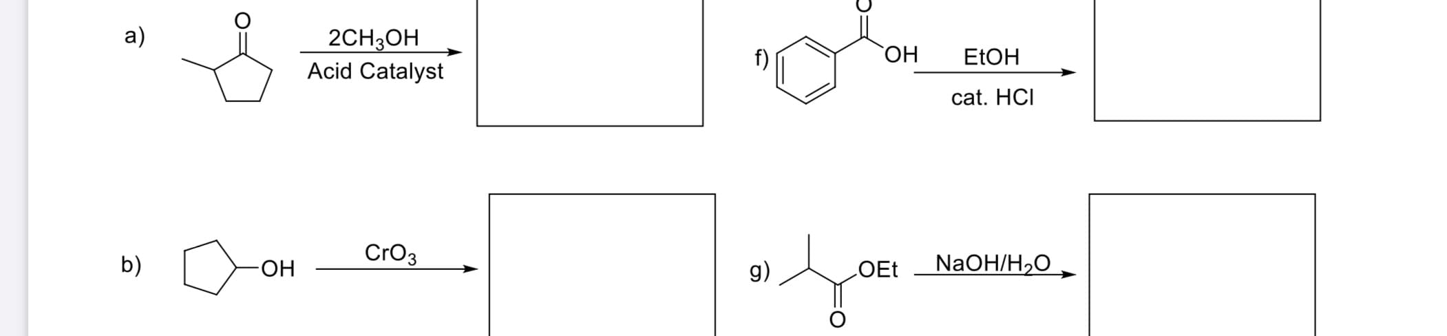 **Chemical Reaction Pathways:**

The image contains a schematic of various chemical reactions. Below you will find the detailed transcription along with explanations of each reaction pathway:

1. **Reaction A:**
   - **Reactants:** Cyclopentanone (a five-membered ring with a ketone functional group).
   - **Reagents:** 2 equivalents of methanol (CH₃OH) and an acid catalyst.
   - **Product:** Not specified in the image but typically, this type of reaction forms a ketal or acetal.

   **General Reaction Scheme:**
   \[
   \text{Cyclopentanone} \xrightarrow{\text{2CH₃OH, Acid Catalyst}} \text{Ketal/Acetal Product}
   \]

2. **Reaction B:**
   - **Reactants:** Cyclopentanol (a five-membered ring with a hydroxyl functional group).
   - **Reagents:** Chromium trioxide (CrO₃).
   - **Product:** Not specified in the image, but typically the oxidation of an alcohol leads to the formation of a ketone or carboxylic acid.

   **General Reaction Scheme:**
   \[
   \text{Cyclopentanol} \xrightarrow{\text{CrO₃}} \text{Ketone/Carboxylic Acid Product}
   \]

3. **Reaction F:**
   - **Reactants:** Benzoic acid (a benzene ring with a carboxyl group).
   - **Reagents:** Ethanol (EtOH) and catalytic hydrochloric acid (cat. HCl).
   - **Product:** Not specified in the image but typically results in the formation of an ester (Ethyl benzoate).

   **General Reaction Scheme:**
   \[
   \text{Benzoic Acid} \xrightarrow{\text{EtOH, cat. HCl}} \text{Ethyl Benzoate (Ester Product)}
   \]

4. **Reaction G:**
   - **Reactants:** Ethyl isobutyrate (an ester with the structure CH₃-CH(CH₃)-COOEt).
   - **Reagents:** Sodium hydroxide in water (NaOH/H₂O).
   - **Product:** Not specified in the image, but typically this reaction represents ester hydrolysis, resulting in an alcohol and carboxylic acid salt.

   **General