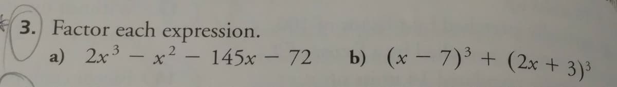 3. Factor each expression.
a) 2x3 - x2 – 145x – 72
b) (x – 7)° + (2x + 3)³
