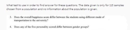 What test to use in order to find answer for these questions. The data given is only for 115 samples
chosen from a population and no information about the population is given.
3. Does the overall happiness score differ between the students using different mode of
transportation to the university?
4. Does any of the five personality scored differ between gender groups?