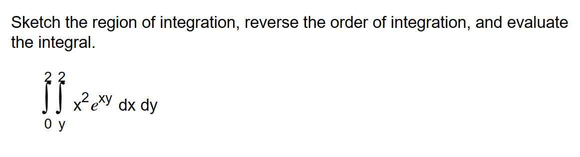 Sketch the region of integration, reverse the order of integration, and evaluate
the integral.
تم
Оу
x²exy dx dy