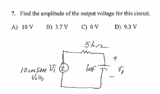 7. Find the amplitude of the output voltage for this circuit.
A) 10 V
B) 3.7 V
C) OV
D) 9.3 V
10 cos Sort Vi (1
Volts
5krz
LUF
of
Vo