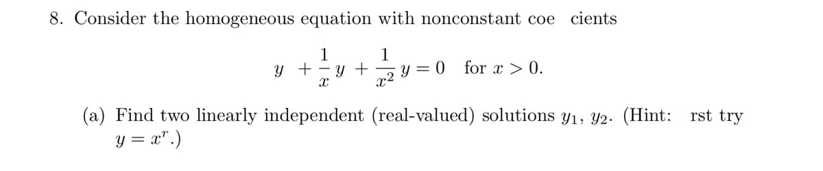 8. Consider the homogeneous equation with nonconstant coe cients
1
1
y + y + y = 0 for x > 0.
X
(a) Find two linearly independent (real-valued) solutions y₁, 92. (Hint: rst try
y = xr.)