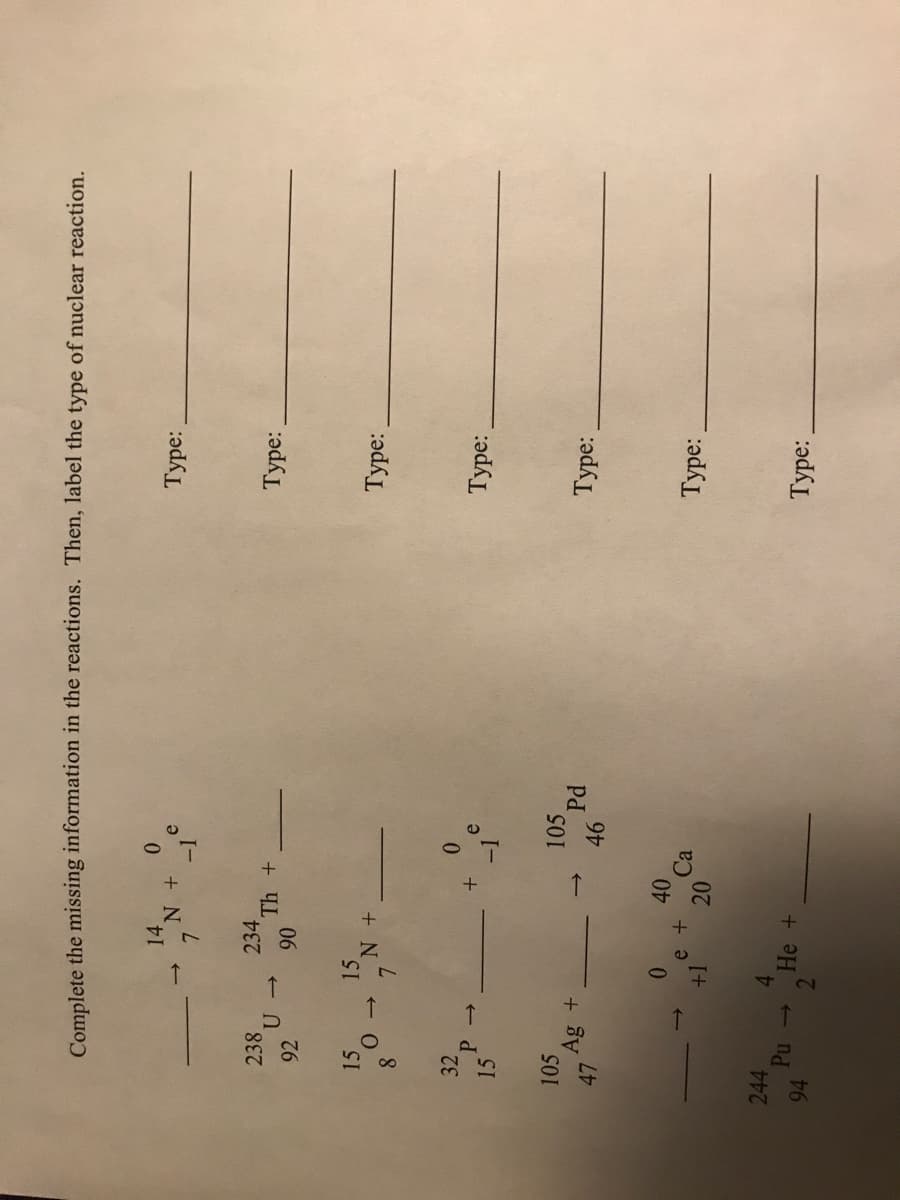 Complete the missing information in the reactions. Then, label the type of nuclear reaction.
14
+ N
-1
Туре:
e
238
234
Туре:
92
06
15
15
Туре:
+ N
8.
32
15
Туре:
105
105
Туре:
40
Ca
Туре:
20
244
4.
He +
94
Туpе:
2.
