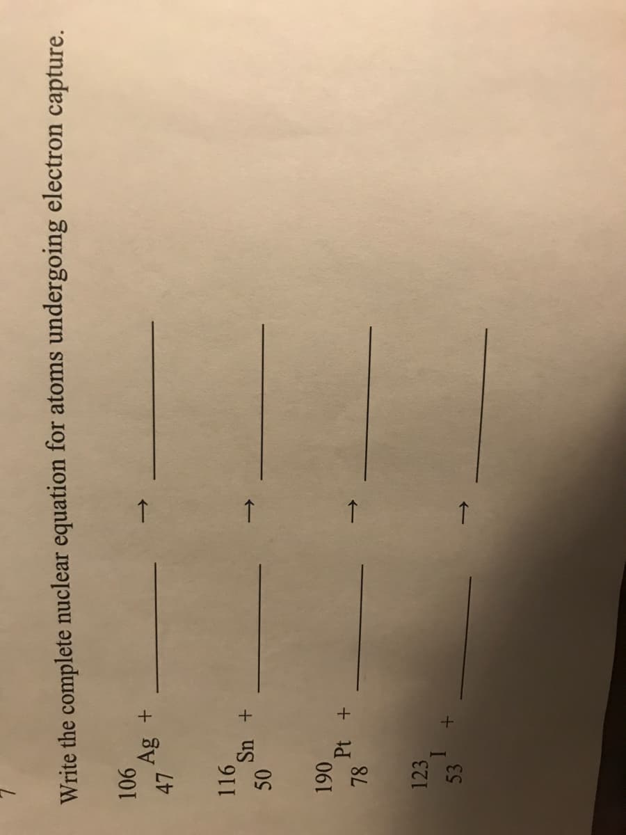 50
Write the complete nuclear equation for atoms undergoing electron capture.
901
Ag +
L47
116.
Sn +
78
123
53
