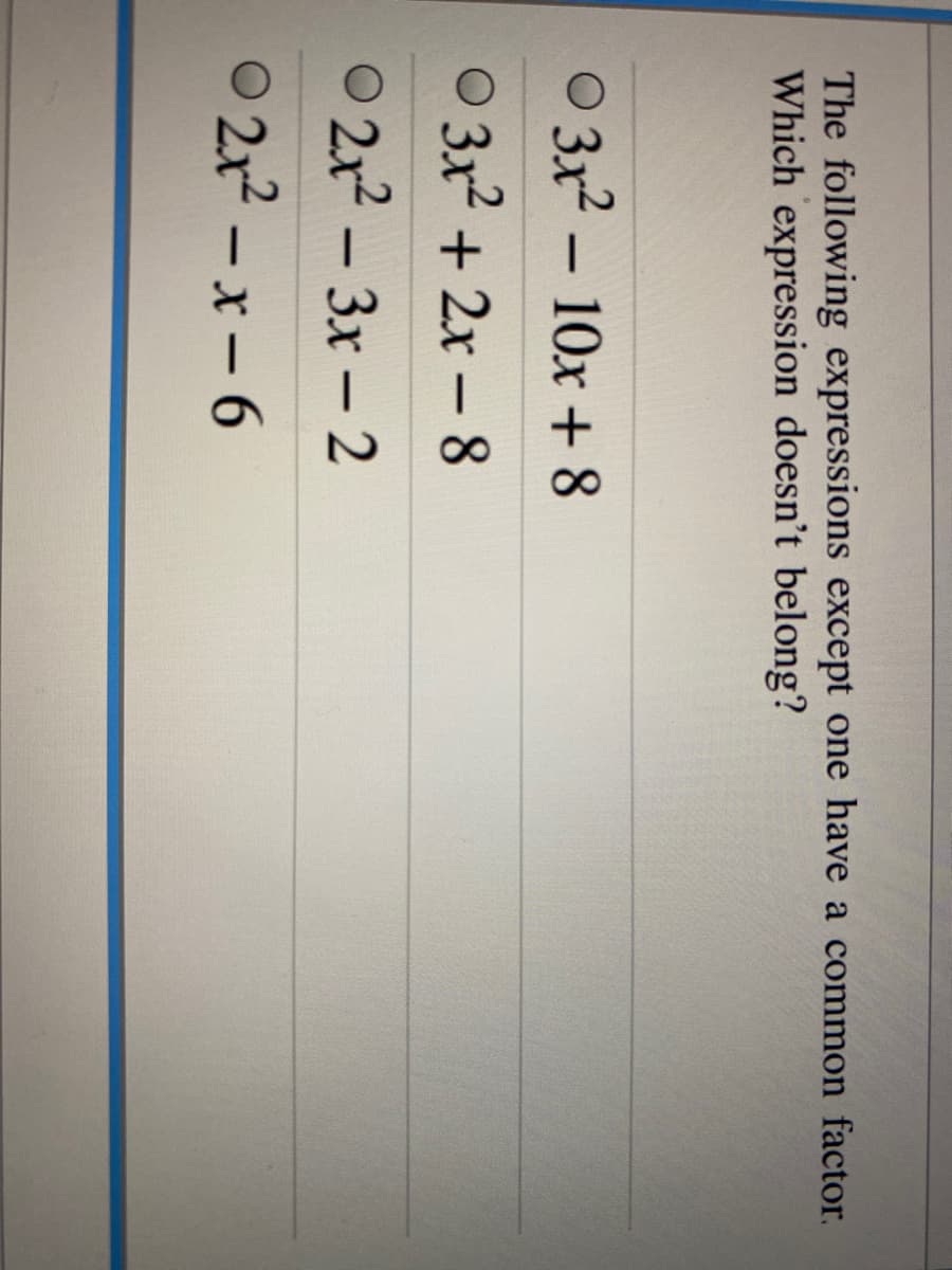 The following expressions except one have a common factor.
Which expression doesn't belong?
0 3x2
10x + 8
-
3x2 + 2x - 8
0 2x2 - 3x- 2
0 21 – x– 6
