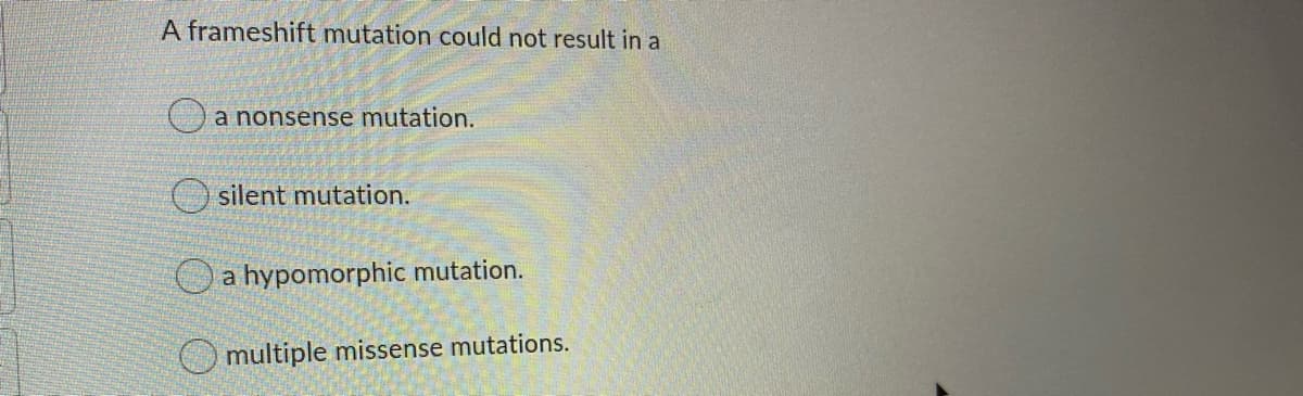 A frameshift mutation could not result in a
Oa nonsense mutation.
O silent mutation.
Oa hypomorphic mutation.
O multiple missense mutations.
