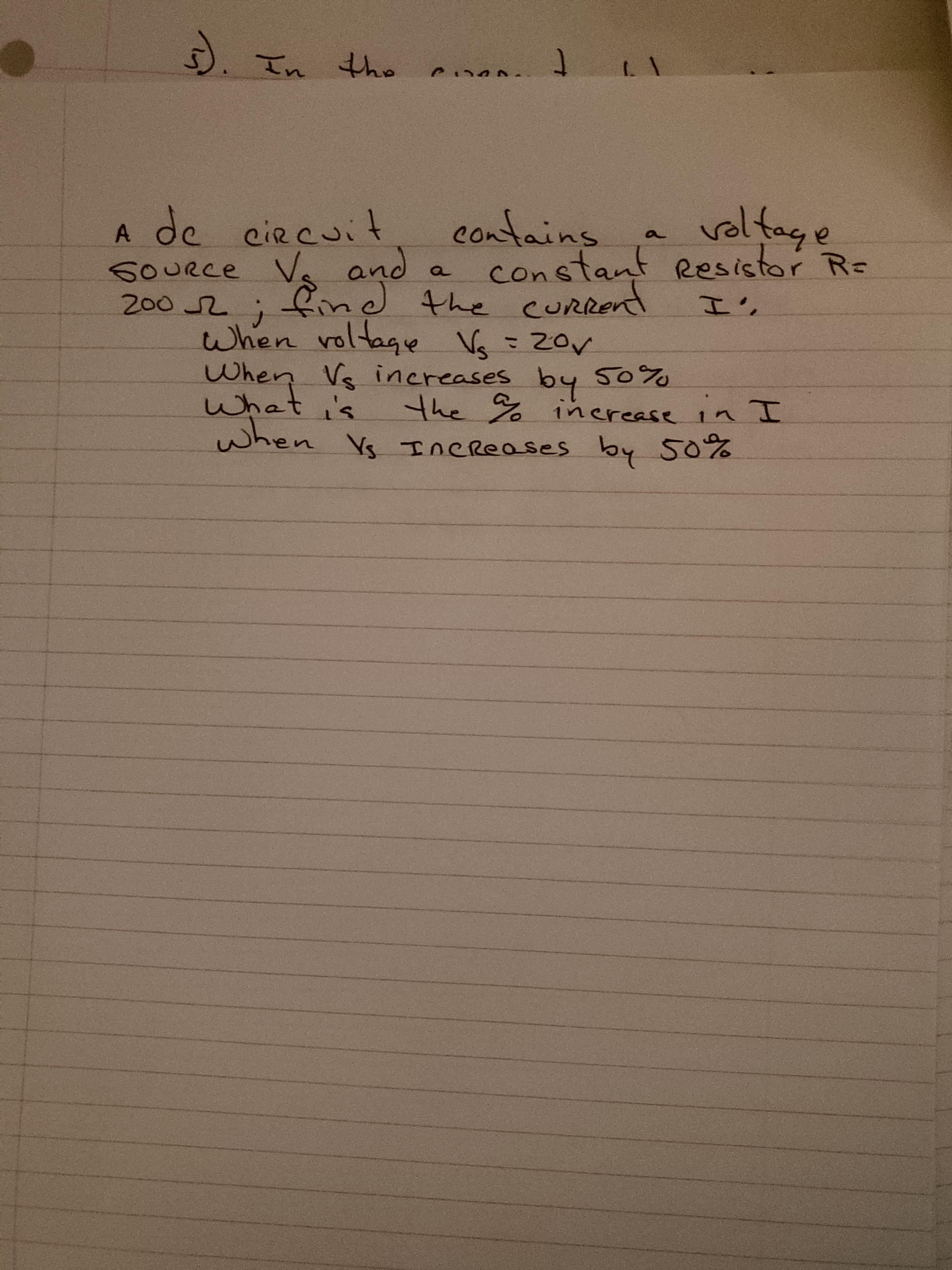 contains vol fage
constant Resistor R-
A de ciecuit
SOURCE V. and
a.
find the cuRRent
2002;
when voltage Vs =20V
When Vs increases by 50%
what 's
when Vs InCreases by 50%
I',
the % 1nerease
in I
