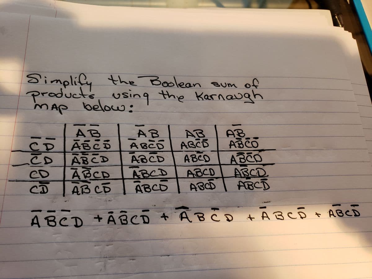 Simplify the Boolean oum of
products, using the Karnaugh
MAP belou:
AB
ABCD
ABCD
AB
AB
CD
CD
AB
ABC
ABCD
ĀBCD
AB CD
ABCD
ABCD
ABCD
ABCD
eD
CD
ABCD
ABCD
ABCD
ABCD
ABCD +Ã êco + AB CD + Ā BCê t
· ABCD
14IAA
IAa
