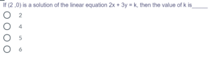 If (2 ,0) is a solution of the linear equation 2x + 3y = k, then the value of k is
4
