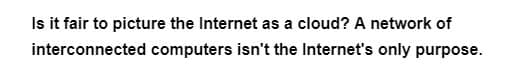 Is it fair to picture the Internet as a cloud? A network of
interconnected computers isn't the Internet's only purpose.