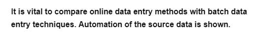 It is vital to compare online data entry methods with batch data
entry techniques. Automation of the source data is shown.