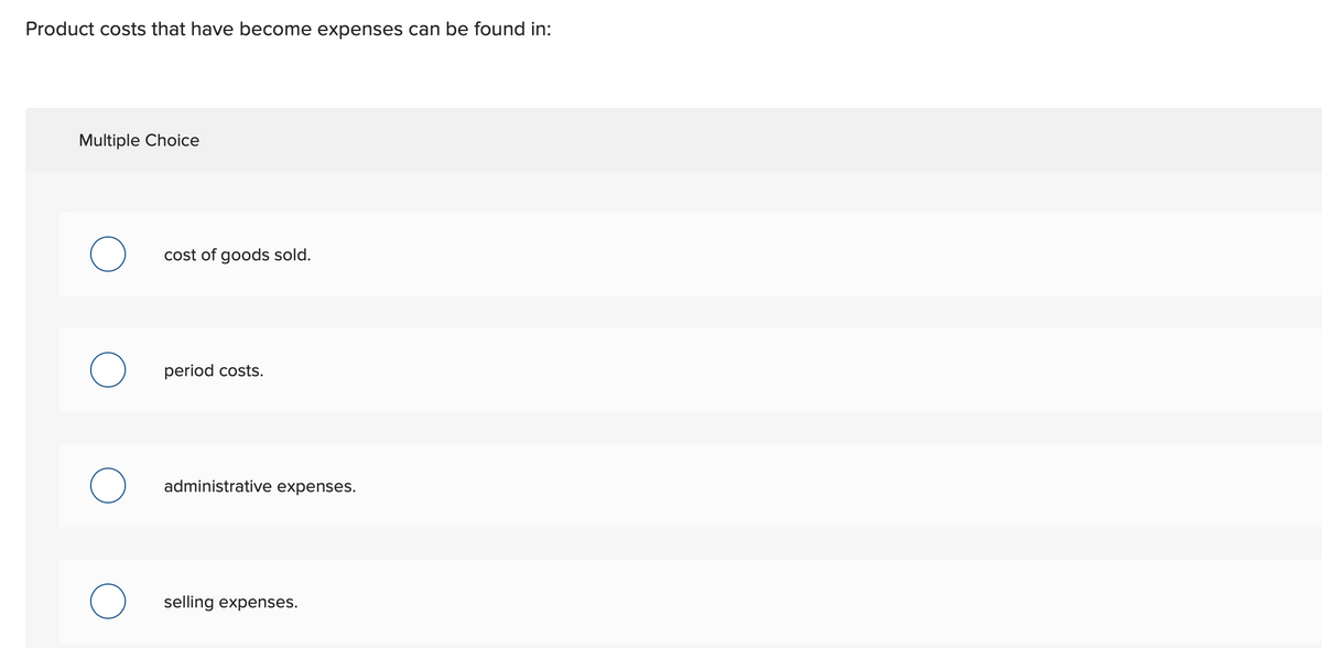 Product costs that have become expenses can be found in:
Multiple Choice
cost of goods sold.
period costs.
administrative expenses.
selling expenses.