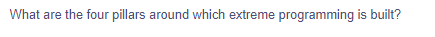What are the four pillars around which extreme programming is built?