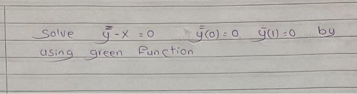 Solve
using green function
-x=0
4 (0) = 0
9000=0
by