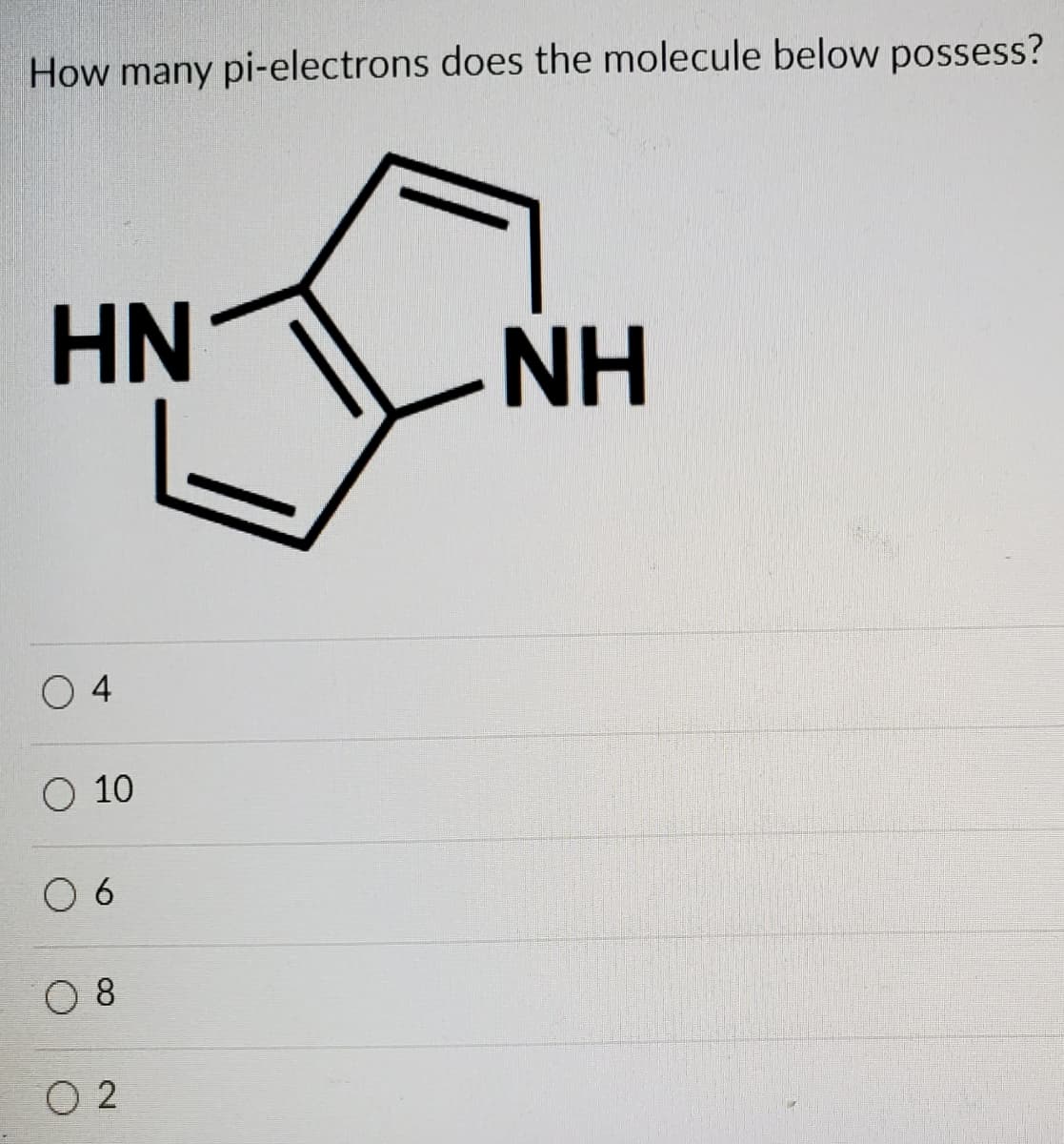 How many pi-electrons does the molecule below possess?
HN
NH
O 4
O 10
O 6
O 8
O 2
