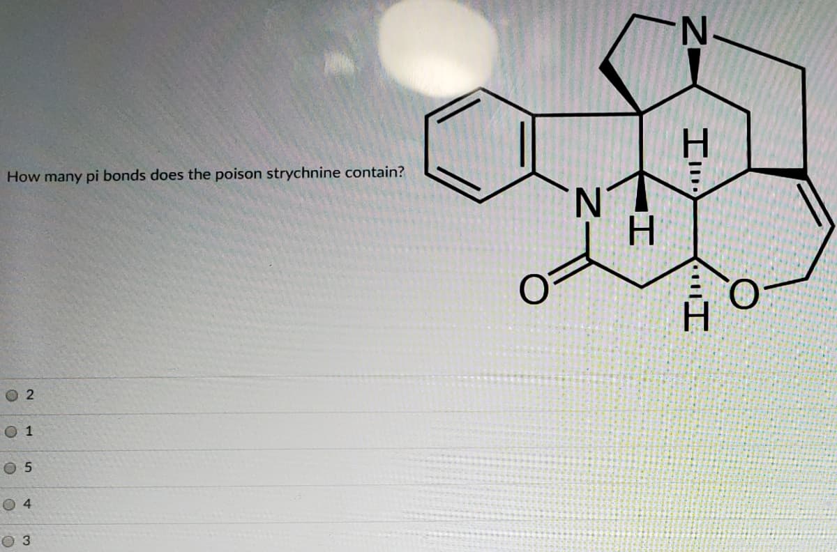 N.
H.
How many pi bonds does the poison strychnine contain?
N.
O.
O 2
O 1
O 5
O4
Оз
