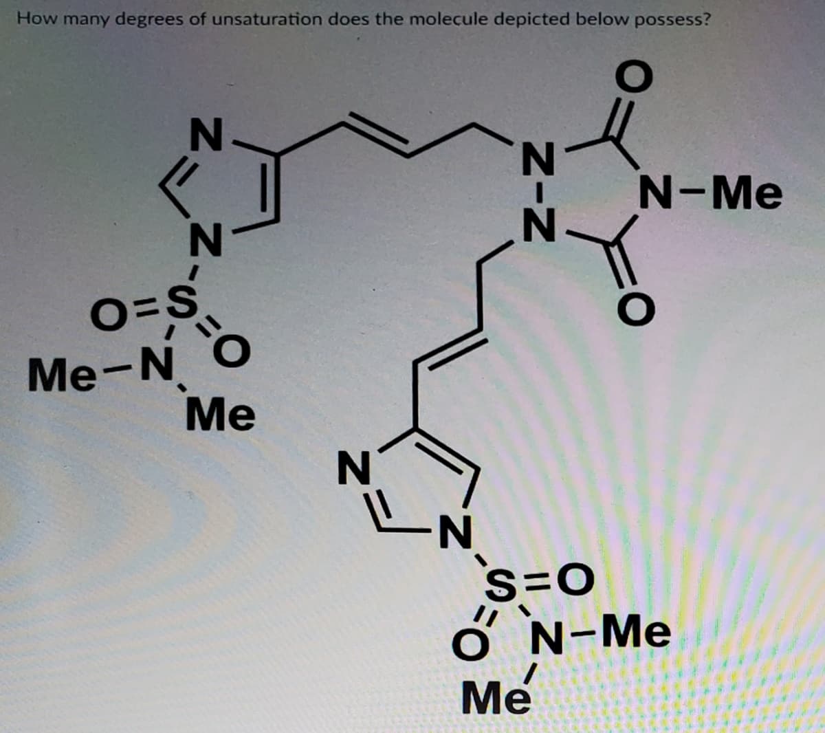 How many degrees of unsaturation does the molecule depicted below possess?
N-Me
Me-N O
Ме
s=0
ở N-Me
Me
NIN
Z Z.
