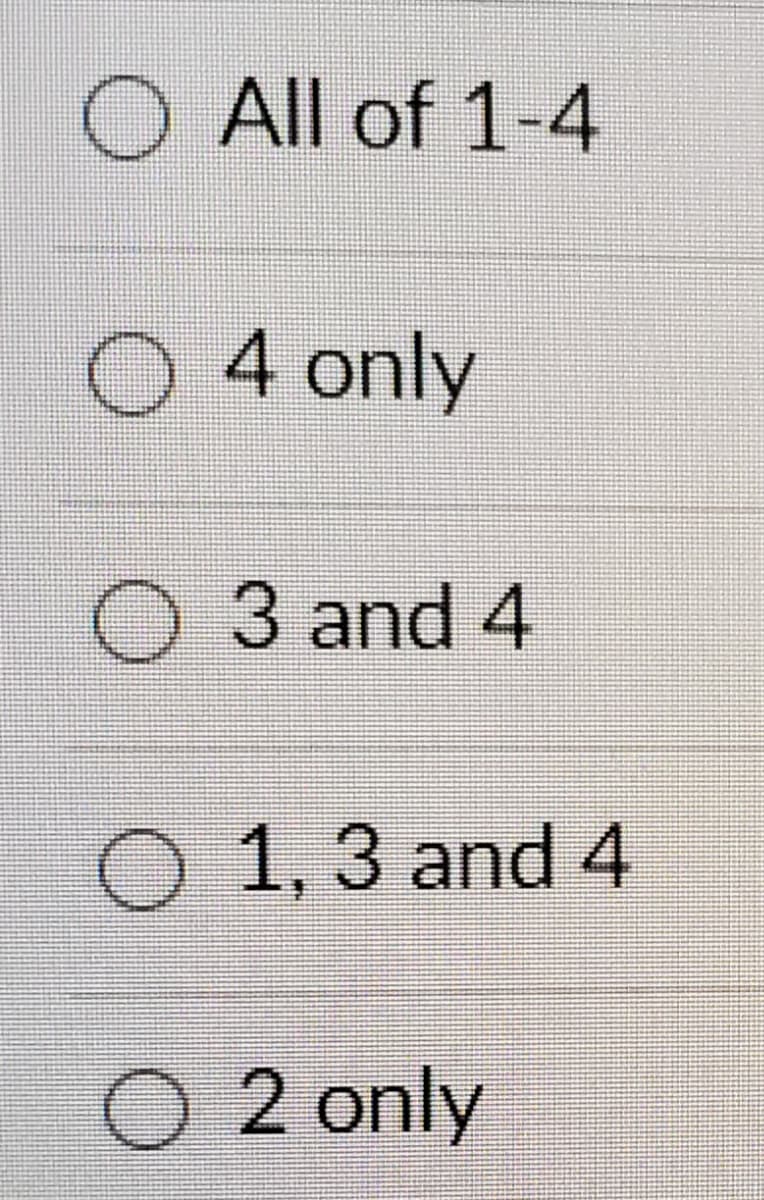 O All of 1-4
O 4 only
O 3 and 4
O 1, 3 and 4
O 2 only
