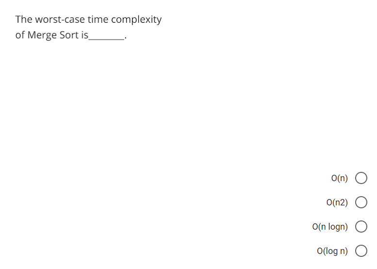 The worst-case time complexity
of Merge Sort is
O(n)
O(n2)
O(n logn)
O(log n) O
