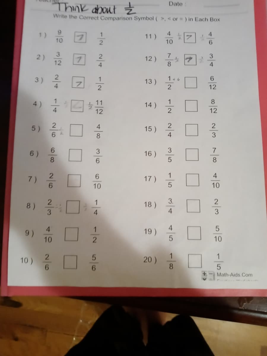 Think about ż
Date:
Write the Correct Comparison Symbol ( >, < or ) in Each Box
1)
4
11)
4.
10
2
10
6.
3.
2)
7
12)
8
3
12
4.
3)
1+ 6
13)
2
12
4)
11
1
14 )
8
12
12
2
5)
2
2
4
15 )
4
8
3
6.
3
16 )
5
3
7
8
6.
8.
7)
6.
1
17)
4
10
10
3.
18 )
4
1
8)
3.
4.
3
4
19)
10
10
1
20)
8.
1
10 )
Math-Aids.Com
1/2
56
114
