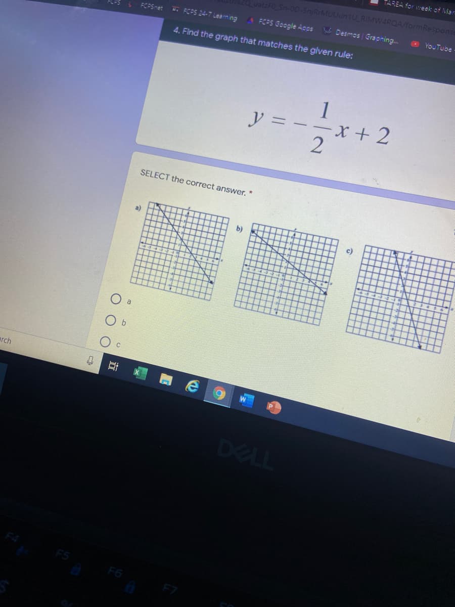 TAREA for week of Miar
atzFO Sn-0D-5njRrMUUun1U_ RIMW4RQA/formResponse
W. FCPS 24-7 Learning
A FCPS Google Acos Desmos Grapning.
O YouTube
FCPSnet
4. Find the graph that matches the given rule:
1
y = - -x + 2
2
SELECT the correct answer. *
a)
b)
a
arch
P
DELL
