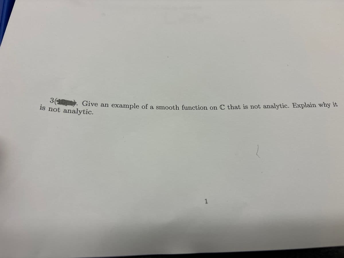 3(10) Give an example of a smooth function on C that is not analytic. Explain why it
is not analytic.
1