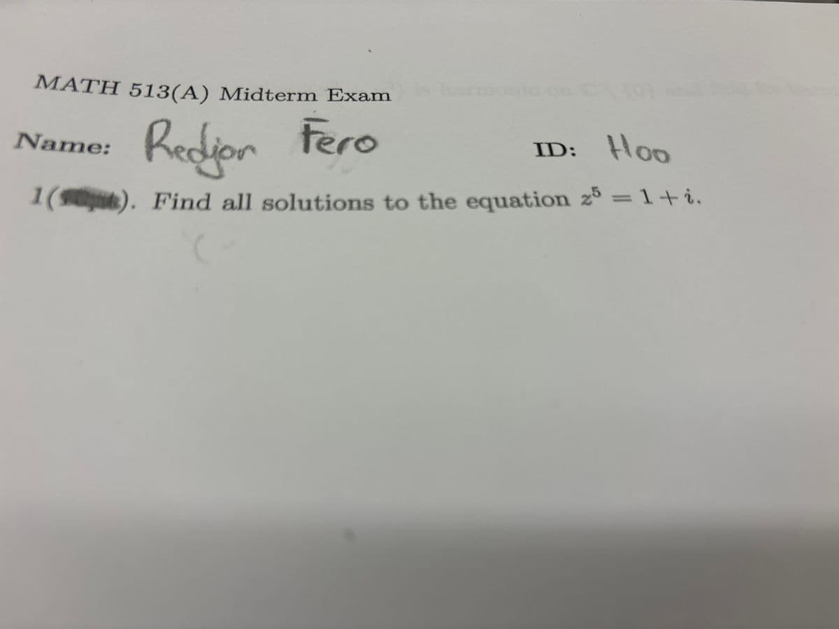 MATH 513(A) Midterm Exam
Name:
Redjor Fero
ID: Hoo
1(). Find all solutions to the equation 25 = 1+i.