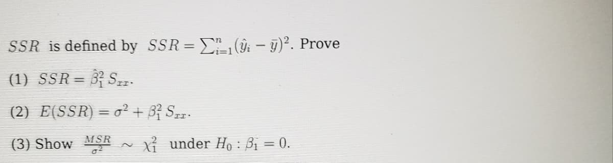 SSR is defined by SSR = E ( - 9). Prove
(1) SSR = 3 S.
(2) E(SSR) = o + B} S.
(3) Show
Y under Ho : B1 = 0.
