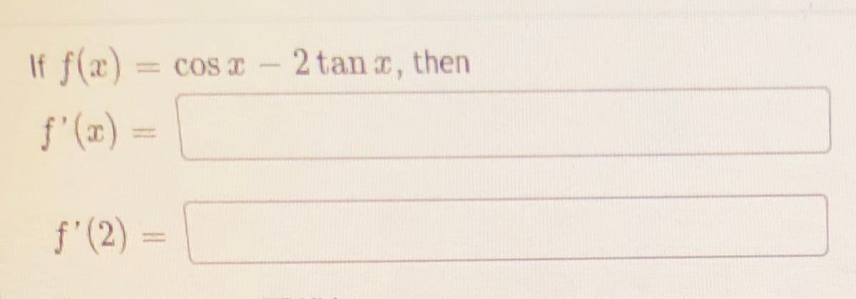 If f(x) :
COS I
2 tan a, then
%3D
f'(x) =
f'(2)
