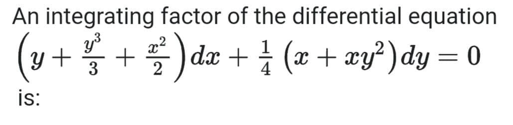 An integrating factor of the differential equation
y³
y + ² + ²² ) dx + ½ (x + xy²)dy = 0
3
2
is: