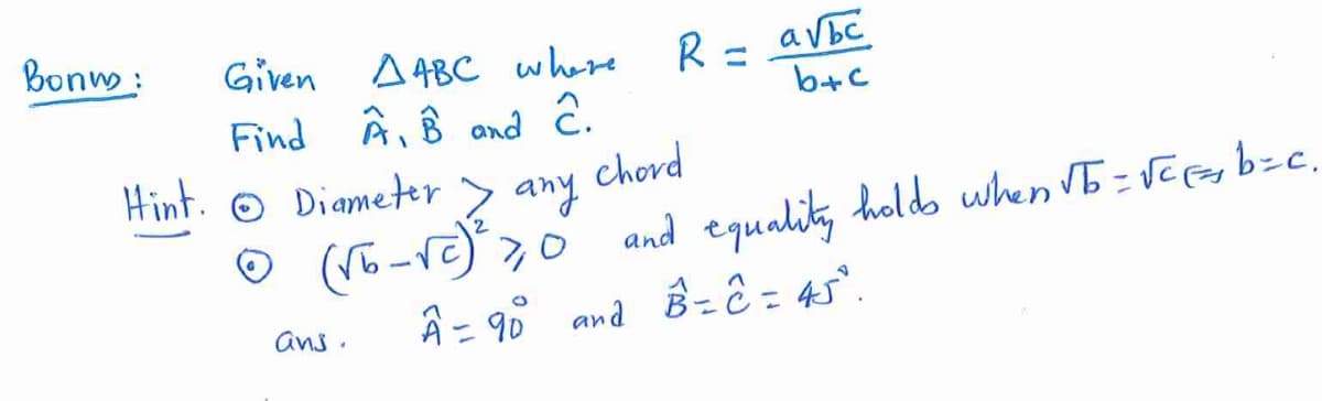 Bonm :
R=ε
b+c
Given
A4BC where
Find Â, B and ĉ.
Hint. O
O Diameter > any
chord
and equalit, holdo when VE= VEGer b-c,
B-Ĉ = 45°.
Â = 9° and
ans .
