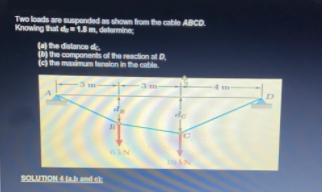 Two loads are sunpanded as shown from the cable ABCD.
Knowing that de1m, determine,
(a he distance d.
the components of the reaction at D.
() the maximum tension in the cable.
-3 m
-3m
de
SOLUTION A.and c
