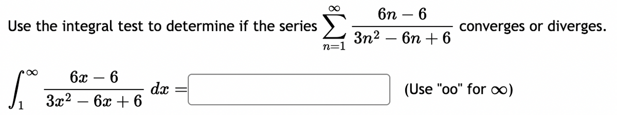 Use the integral test to determine if the series
6x-6
dx
3x²-6x+6
6n - 6
converges or diverges.
3n26n+6
n=1
(Use "oo" for ∞)