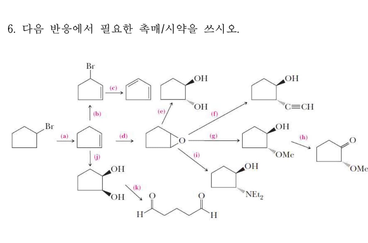 6. 다음 반응에서 필요한 촉매/시약을 쓰시오.
Br
OH
(c)
HO,
(f)
C=CH
(b)
(e)
Br
(a)
(d)
(g)
(h)
(j)
(i)
OMe
OH
OMe
HO
(k)
HO,
H.
