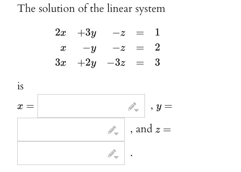 The solution
is
X
of the linear system
1
2
3
2x +3y -2
X
-Y
3x +2y -3z
-2 =
A
←
||
y =
and z =