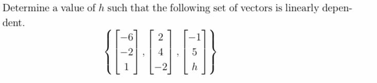 Determine a value of h such that the following set of vectors is linearly depen-
dent.
1
2
h